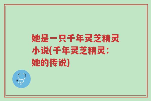 她是一只千年灵芝精灵小说(千年灵芝精灵:她的传说)-第1张图片-超越 她是一只千年灵芝精灵小说(千年灵芝精灵:她的传说)-第1张图片-超越