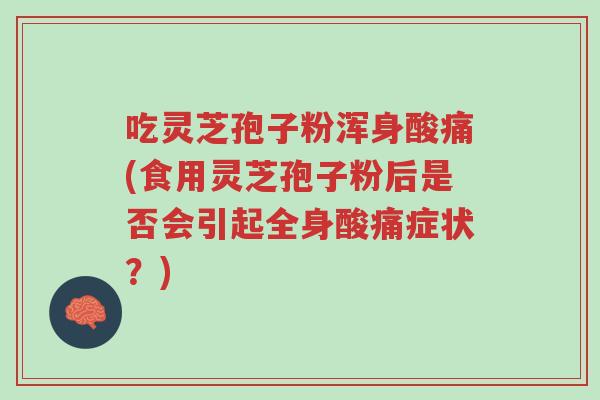 吃灵芝孢子粉浑身酸痛(食用灵芝孢子粉后是否会引起全身酸痛症状?)-第1张图片-超越 吃灵芝孢子粉浑身酸痛(食用灵芝孢子粉后是否会引起全身酸痛症状?)-第1张图片-超越