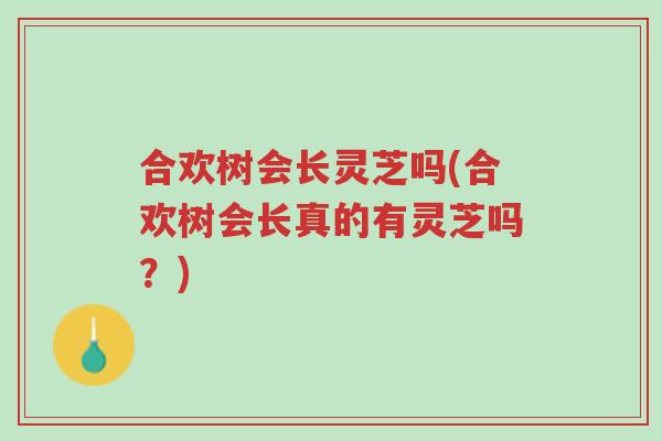合欢树会长灵芝吗(合欢树会长真的有灵芝吗?)-第1张图片-超越 合欢树会长灵芝吗(合欢树会长真的有灵芝吗?)-第1张图片-超越