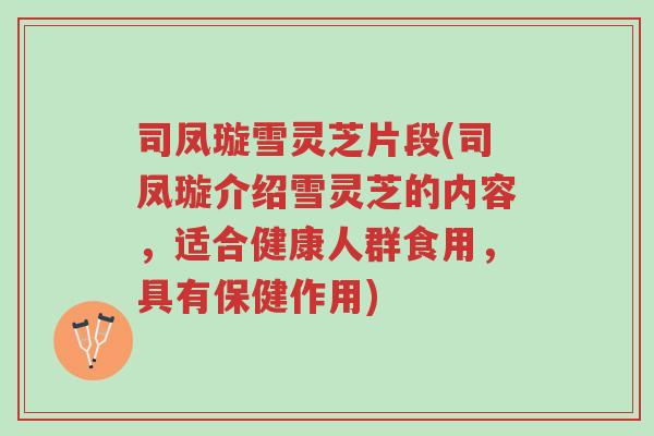 司凤璇雪灵芝片段(司凤璇介绍雪灵芝的内容，适合健康人群食用，具有保健作用)-第1张图片-超越