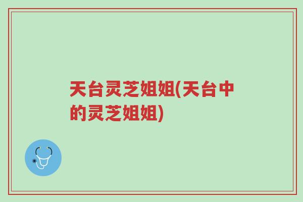 天台灵芝姐姐(天台中的灵芝姐姐)-第1张图片-超越
