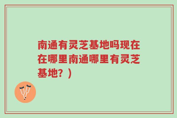 南通有灵芝基地吗现在在哪里南通哪里有灵芝基地?)-第1张图片-超越 南通有灵芝基地吗现在在哪里南通哪里有灵芝基地?)-第1张图片-超越