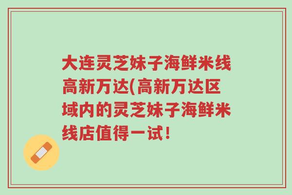 大连灵芝妹子海鲜米线高新万达(高新万达区域内的灵芝妹子海鲜米线店值得一试!-第1张图片-超越 大连灵芝妹子海鲜米线高新万达(高新万达区域内的灵芝妹子海鲜米线店值得一试!-第1张图片-超越