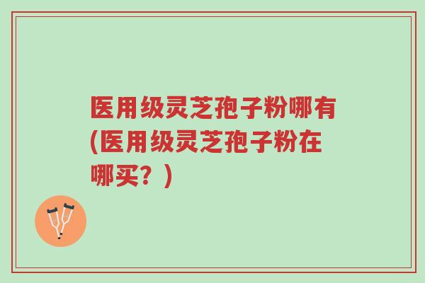 医用级灵芝孢子粉哪有(医用级灵芝孢子粉在哪买?)-第1张图片-超越 医用级灵芝孢子粉哪有(医用级灵芝孢子粉在哪买?)-第1张图片-超越