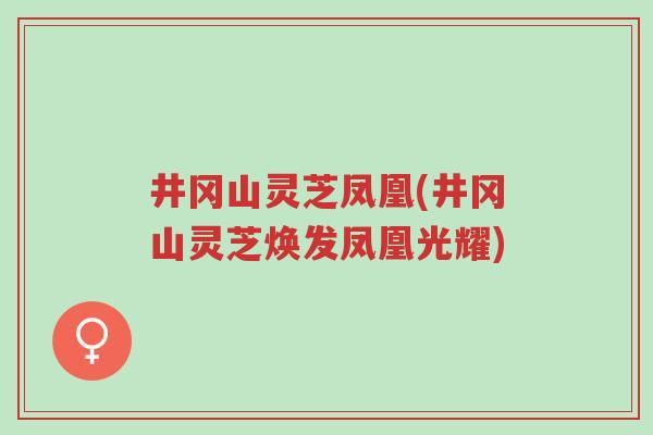 井冈山灵芝凤凰(井冈山灵芝焕发凤凰光耀)-第1张图片-超越 井冈山灵芝凤凰(井冈山灵芝焕发凤凰光耀)-第1张图片-超越
