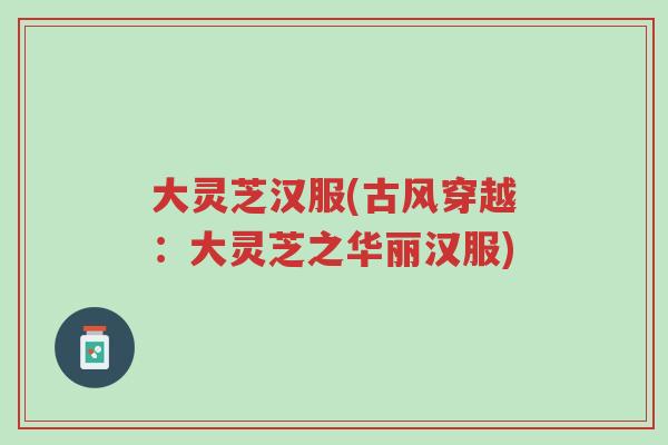 大灵芝汉服(古风穿越:大灵芝之华丽汉服)-第1张图片-超越 大灵芝汉服(古风穿越:大灵芝之华丽汉服)-第1张图片-超越