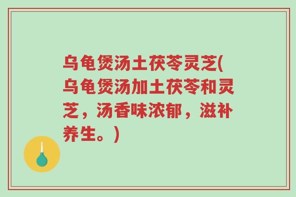 乌龟煲汤土茯苓灵芝(乌龟煲汤加土茯苓和灵芝,汤香味浓郁,滋补养生。)-第1张图片-超越 乌龟煲汤土茯苓灵芝(乌龟煲汤加土茯苓和灵芝,汤香味浓郁,滋补养生。)-第1张图片-超越