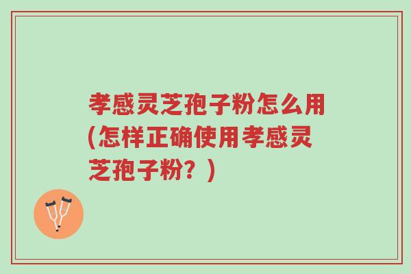 孝感灵芝孢子粉怎么用(怎样正确使用孝感灵芝孢子粉?)-第1张图片-超越 孝感灵芝孢子粉怎么用(怎样正确使用孝感灵芝孢子粉?)-第1张图片-超越