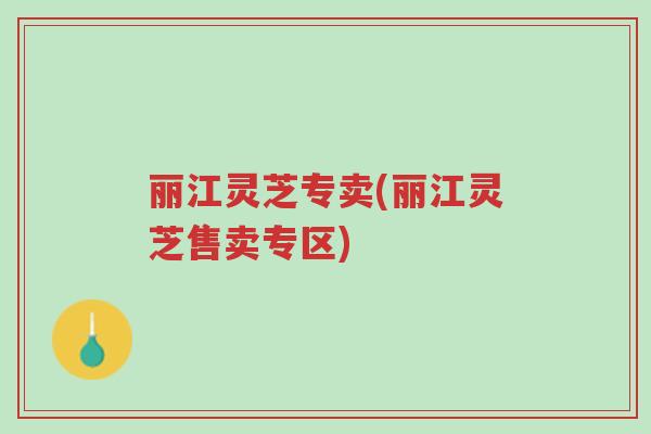 丽江灵芝专卖(丽江灵芝售卖专区)-第1张图片-超越 丽江灵芝专卖(丽江灵芝售卖专区)-第1张图片-超越