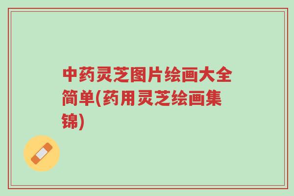 中药灵芝图片绘画大全简单(药用灵芝绘画集锦)-第1张图片-超越 中药灵芝图片绘画大全简单(药用灵芝绘画集锦)-第1张图片-超越