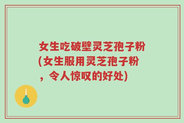 女生吃破壁灵芝孢子粉(女生服用灵芝孢子粉,令人惊叹的好处)-第1张图片-超越 女生吃破壁灵芝孢子粉(女生服用灵芝孢子粉,令人惊叹的好处)-第1张图片-超越