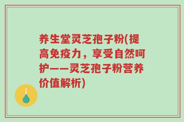 养生堂灵芝孢子粉(提高免疫力,享受自然呵护——灵芝孢子粉营养价值解析)-第1张图片-超越 养生堂灵芝孢子粉(提高免疫力,享受自然呵护——灵芝孢子粉营养价值解析)-第1张图片-超越