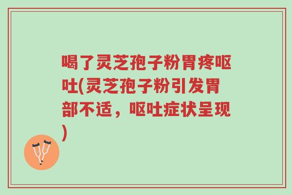 喝了灵芝孢子粉胃疼呕吐(灵芝孢子粉引发胃部不适,呕吐症状呈现)-第1张图片-超越 喝了灵芝孢子粉胃疼呕吐(灵芝孢子粉引发胃部不适,呕吐症状呈现)-第1张图片-超越