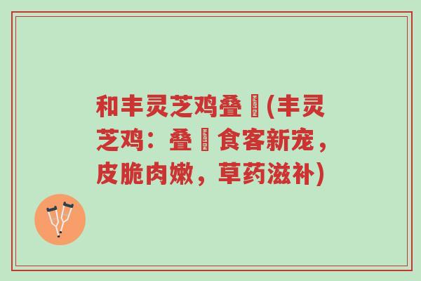 和丰灵芝鸡叠滘(丰灵芝鸡:叠滘食客新宠,皮脆肉嫩,草药滋补)-第1张图片-超越 和丰灵芝鸡叠滘(丰灵芝鸡:叠滘食客新宠,皮脆肉嫩,草药滋补)-第1张图片-超越
