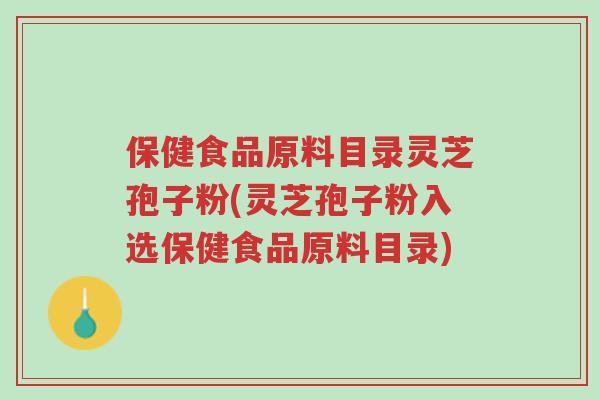 保健食品原料目录灵芝孢子粉(灵芝孢子粉入选保健食品原料目录)-第1张图片-超越
