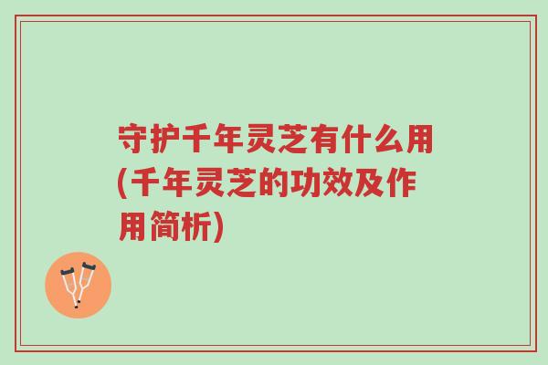 守护千年灵芝有什么用(千年灵芝的功效及作用简析)-第1张图片-超越 守护千年灵芝有什么用(千年灵芝的功效及作用简析)-第1张图片-超越