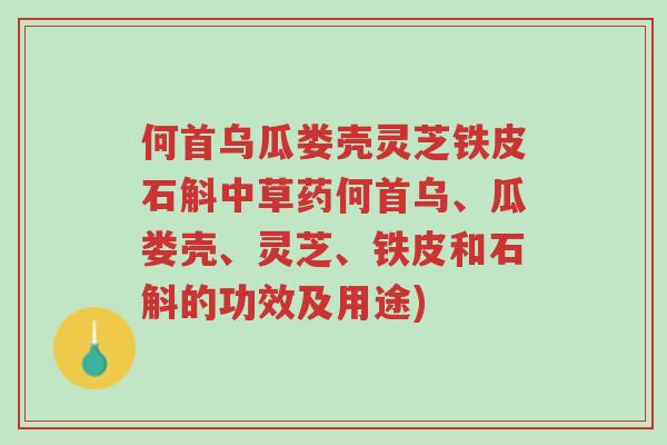 何首乌瓜娄壳灵芝铁皮石斛中草药何首乌、瓜娄壳、灵芝、铁皮和石斛的功效及用途)-第1张图片-超越