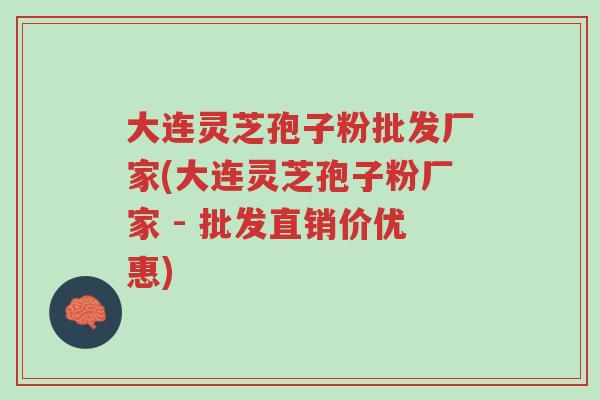 大连灵芝孢子粉批发厂家(大连灵芝孢子粉厂家 - 批发直销价优惠)-第1张图片-超越