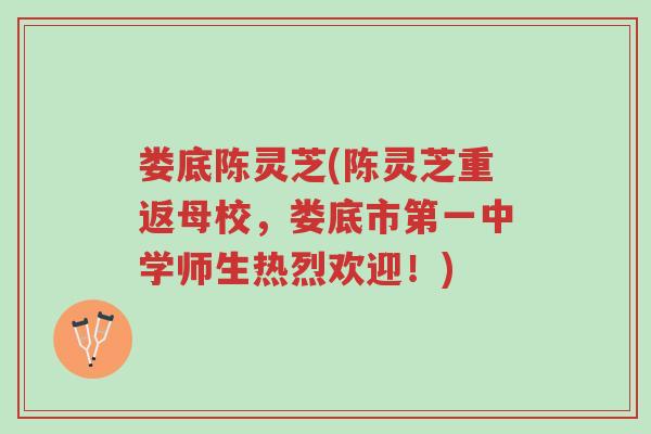 娄底陈灵芝(陈灵芝重返母校,娄底市第一中学师生热烈欢迎!)-第1张图片-超越 娄底陈灵芝(陈灵芝重返母校,娄底市第一中学师生热烈欢迎!)-第1张图片-超越