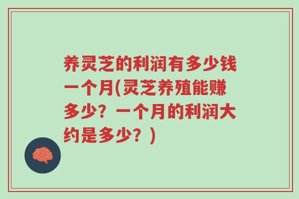 养灵芝的利润有多少钱一个月(灵芝养殖能赚多少?一个月的利润大约是多少?)-第1张图片-超越 养灵芝的利润有多少钱一个月(灵芝养殖能赚多少?一个月的利润大约是多少?)-第1张图片-超越