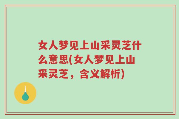 女人梦见上山采灵芝什么意思(女人梦见上山采灵芝,含义解析)-第1张图片-超越 女人梦见上山采灵芝什么意思(女人梦见上山采灵芝,含义解析)-第1张图片-超越