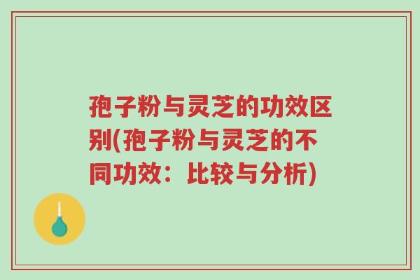 孢子粉与灵芝的功效区别(孢子粉与灵芝的不同功效:比较与分析)-第1张图片-超越 孢子粉与灵芝的功效区别(孢子粉与灵芝的不同功效:比较与分析)-第1张图片-超越