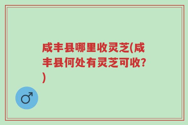 咸丰县哪里收灵芝(咸丰县何处有灵芝可收？)-第1张图片-超越