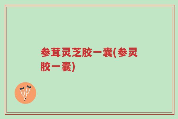 参茸灵芝胶一囊(参灵胶一囊)-第1张图片-超越 参茸灵芝胶一囊(参灵胶一囊)-第1张图片-超越