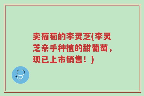卖葡萄的李灵芝(李灵芝亲手种植的甜葡萄,现已上市销售!)-第1张图片-超越 卖葡萄的李灵芝(李灵芝亲手种植的甜葡萄,现已上市销售!)-第1张图片-超越