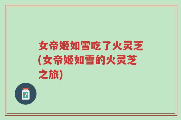 女帝姬如雪吃了火灵芝(女帝姬如雪的火灵芝之旅)-第1张图片-超越 女帝姬如雪吃了火灵芝(女帝姬如雪的火灵芝之旅)-第1张图片-超越