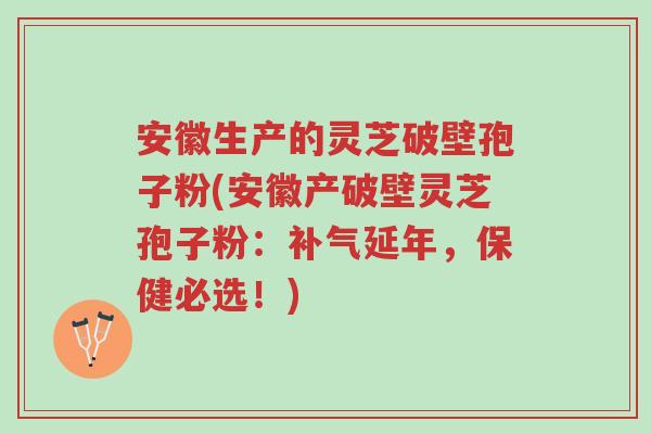 安徽生产的灵芝破壁孢子粉(安徽产破壁灵芝孢子粉:补气延年,保健必选!)-第1张图片-超越 安徽生产的灵芝破壁孢子粉(安徽产破壁灵芝孢子粉:补气延年,保健必选!)-第1张图片-超越