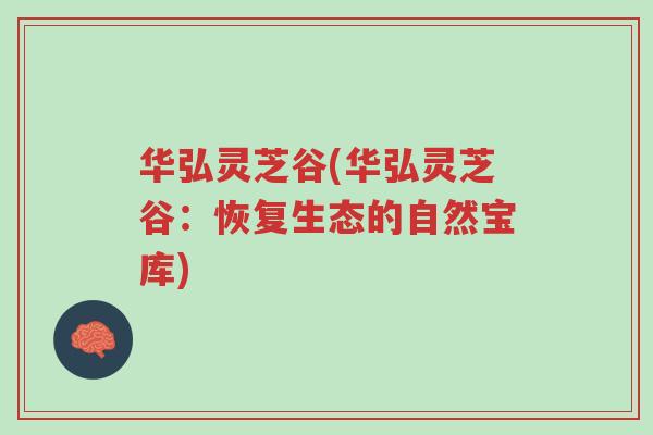 华弘灵芝谷(华弘灵芝谷：恢复生态的自然宝库)-第1张图片-超越