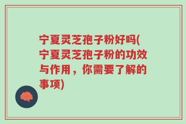 宁夏灵芝孢子粉好吗(宁夏灵芝孢子粉的功效与作用,你需要了解的事项)-第1张图片-超越 宁夏灵芝孢子粉好吗(宁夏灵芝孢子粉的功效与作用,你需要了解的事项)-第1张图片-超越