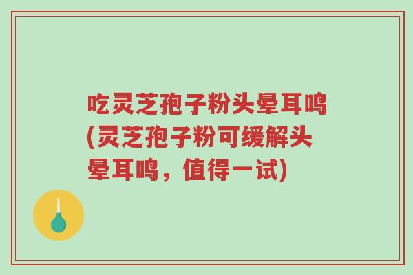 吃灵芝孢子粉头晕耳鸣(灵芝孢子粉可缓解头晕耳鸣,值得一试)-第1张图片-超越 吃灵芝孢子粉头晕耳鸣(灵芝孢子粉可缓解头晕耳鸣,值得一试)-第1张图片-超越