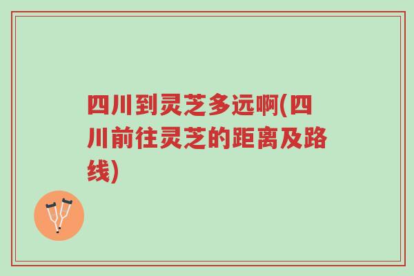 四川到灵芝多远啊(四川前往灵芝的距离及路线)-第1张图片-超越 四川到灵芝多远啊(四川前往灵芝的距离及路线)-第1张图片-超越