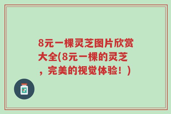 8元一棵灵芝图片欣赏大全(8元一棵的灵芝,完美的视觉体验!)-第1张图片-超越 8元一棵灵芝图片欣赏大全(8元一棵的灵芝,完美的视觉体验!)-第1张图片-超越