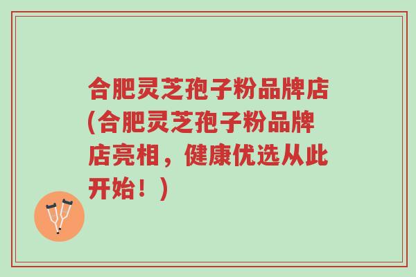 合肥灵芝孢子粉品牌店(合肥灵芝孢子粉品牌店亮相,健康优选从此开始!)-第1张图片-超越 合肥灵芝孢子粉品牌店(合肥灵芝孢子粉品牌店亮相,健康优选从此开始!)-第1张图片-超越