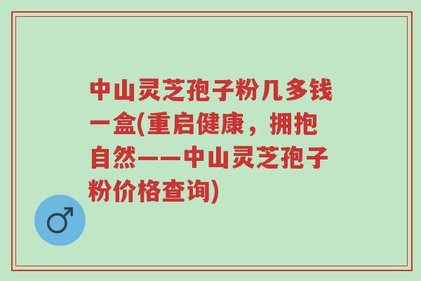 中山灵芝孢子粉几多钱一盒(重启健康,拥抱自然——中山灵芝孢子粉价格查询)-第1张图片-超越 中山灵芝孢子粉几多钱一盒(重启健康,拥抱自然——中山灵芝孢子粉价格查询)-第1张图片-超越