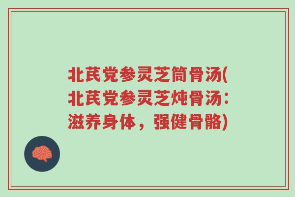北芪党参灵芝筒骨汤(北芪党参灵芝炖骨汤:滋养身体,强健骨骼)-第1张图片-超越 北芪党参灵芝筒骨汤(北芪党参灵芝炖骨汤:滋养身体,强健骨骼)-第1张图片-超越