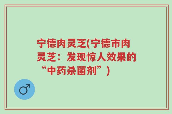 宁德肉灵芝(宁德市肉灵芝:发现惊人效果的“中药杀菌剂”)-第1张图片-超越 宁德肉灵芝(宁德市肉灵芝:发现惊人效果的“中药杀菌剂”)-第1张图片-超越