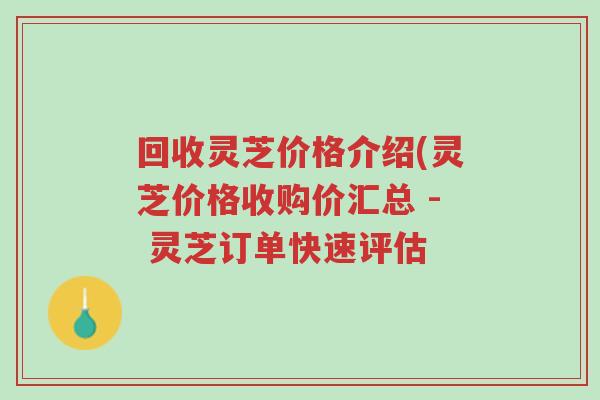 回收灵芝价格介绍(灵芝价格收购价汇总 - 灵芝订单快速评估-第1张图片-超越 回收灵芝价格介绍(灵芝价格收购价汇总 - 灵芝订单快速评估-第1张图片-超越