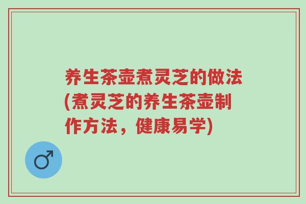 养生茶壶煮灵芝的做法(煮灵芝的养生茶壶制作方法,健康易学)-第1张图片-超越 养生茶壶煮灵芝的做法(煮灵芝的养生茶壶制作方法,健康易学)-第1张图片-超越