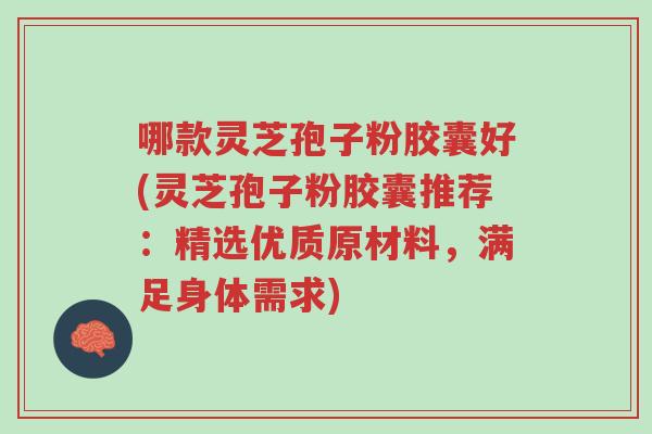 哪款灵芝孢子粉胶囊好(灵芝孢子粉胶囊推荐:精选优质原材料,满足身体需求)-第1张图片-超越 哪款灵芝孢子粉胶囊好(灵芝孢子粉胶囊推荐:精选优质原材料,满足身体需求)-第1张图片-超越