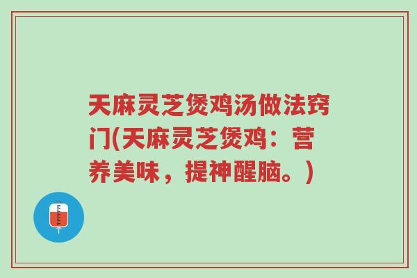 天麻灵芝煲鸡汤做法窍门(天麻灵芝煲鸡:营养美味,提神醒脑。)-第1张图片-超越 天麻灵芝煲鸡汤做法窍门(天麻灵芝煲鸡:营养美味,提神醒脑。)-第1张图片-超越