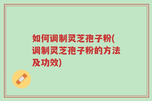 如何调制灵芝孢子粉(调制灵芝孢子粉的方法及功效)-第1张图片-超越 如何调制灵芝孢子粉(调制灵芝孢子粉的方法及功效)-第1张图片-超越