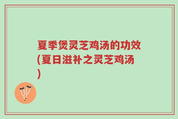 夏季煲灵芝鸡汤的功效(夏日滋补之灵芝鸡汤)-第1张图片-超越 夏季煲灵芝鸡汤的功效(夏日滋补之灵芝鸡汤)-第1张图片-超越
