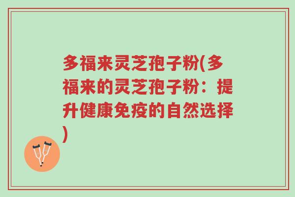 多福来灵芝孢子粉(多福来的灵芝孢子粉：提升健康免疫的自然选择)-第1张图片-超越