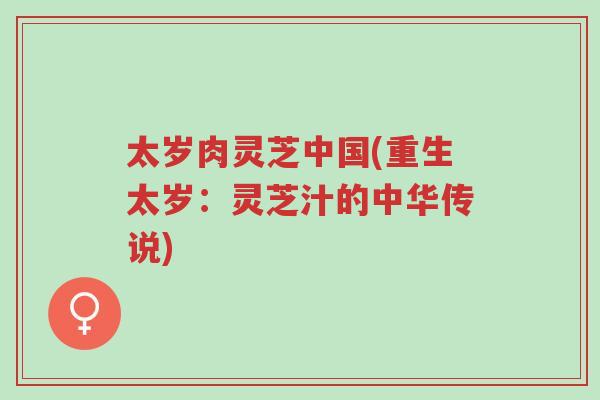 太岁肉灵芝中国(重生太岁:灵芝汁的中华传说)-第1张图片-超越 太岁肉灵芝中国(重生太岁:灵芝汁的中华传说)-第1张图片-超越