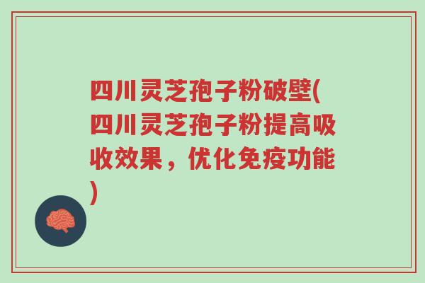 四川灵芝孢子粉破壁(四川灵芝孢子粉提高吸收效果,优化免疫功能)-第1张图片-超越 四川灵芝孢子粉破壁(四川灵芝孢子粉提高吸收效果,优化免疫功能)-第1张图片-超越