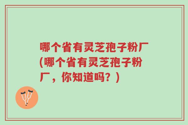 哪个省有灵芝孢子粉厂(哪个省有灵芝孢子粉厂,你知道吗?)-第1张图片-超越 哪个省有灵芝孢子粉厂(哪个省有灵芝孢子粉厂,你知道吗?)-第1张图片-超越